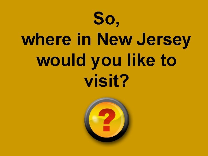 So, where in New Jersey would you like to visit? 