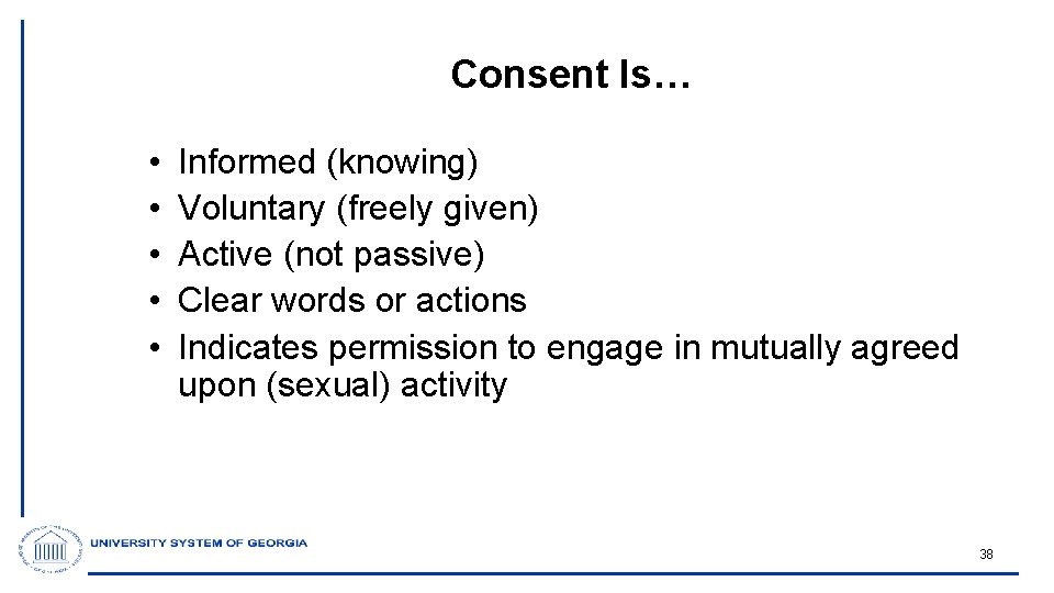 Consent Is… • • • Informed (knowing) Voluntary (freely given) Active (not passive) Clear