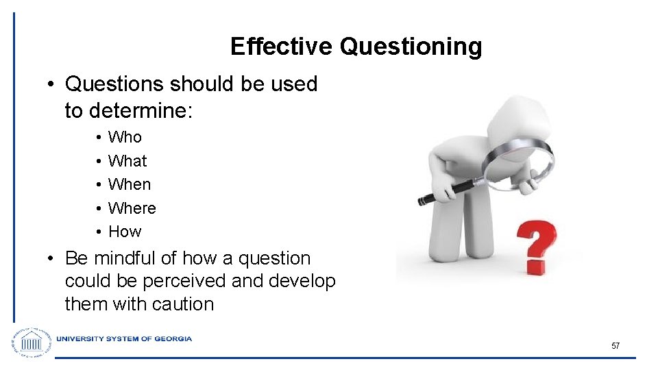 Effective Questioning • Questions should be used to determine: • • • Who What