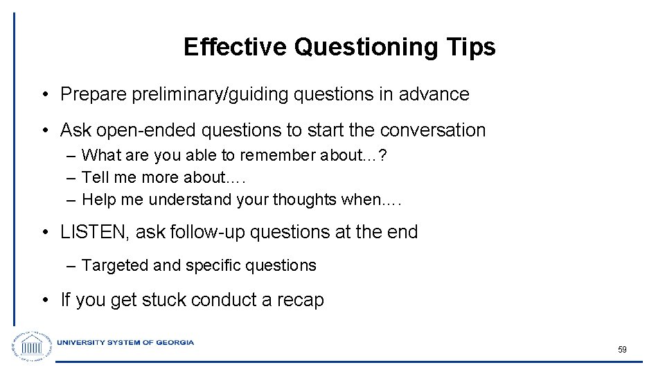 Effective Questioning Tips • Prepare preliminary/guiding questions in advance • Ask open-ended questions to