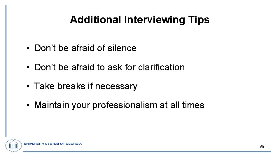 Additional Interviewing Tips • Don’t be afraid of silence • Don’t be afraid to