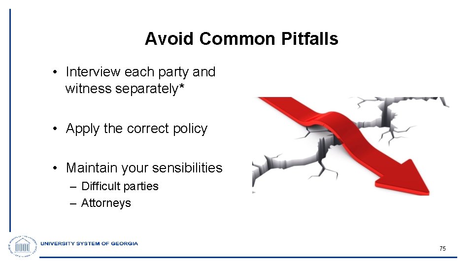 Avoid Common Pitfalls • Interview each party and witness separately* • Apply the correct