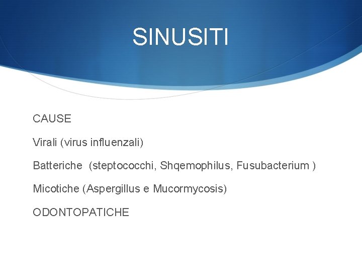 SINUSITI CAUSE Virali (virus influenzali) Batteriche (steptococchi, Shqemophilus, Fusubacterium ) Micotiche (Aspergillus e Mucormycosis)
