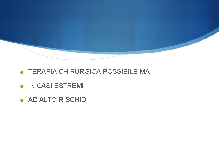 S TERAPIA CHIRURGICA POSSIBILE MA S IN CASI ESTREMI S AD ALTO RISCHIO 