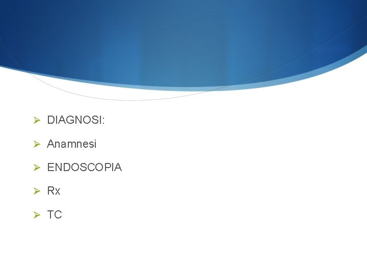 Ø DIAGNOSI: Ø Anamnesi Ø ENDOSCOPIA Ø Rx Ø TC 