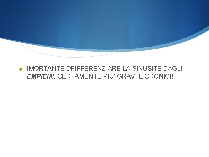 S IMORTANTE DFIFFERENZIARE LA SINUSITE DAGLI EMPIEMI, CERTAMENTE PIU’ GRAVI E CRONICI!! 