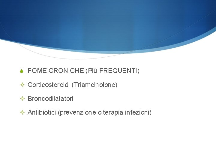 S FOME CRONICHE (Più FREQUENTI) ² Corticosteroidi (Triamcinolone) ² Broncodilatatori ² Antibiotici (prevenzione o