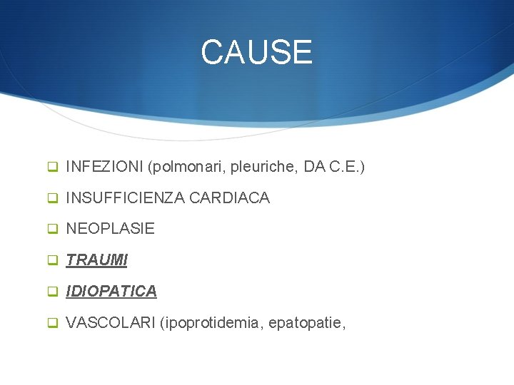 CAUSE q INFEZIONI (polmonari, pleuriche, DA C. E. ) q INSUFFICIENZA CARDIACA q NEOPLASIE