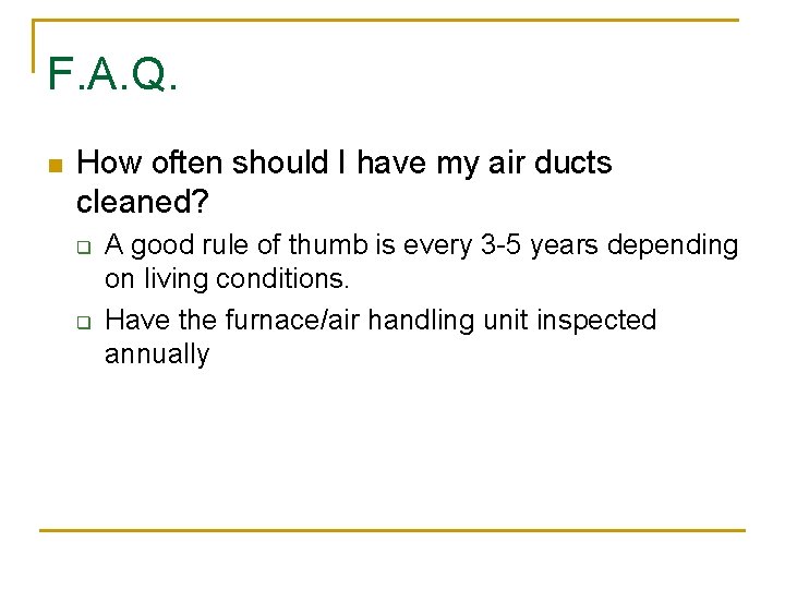 F. A. Q. n How often should I have my air ducts cleaned? q