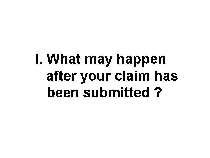 I. What may happen after your claim has been submitted ? 