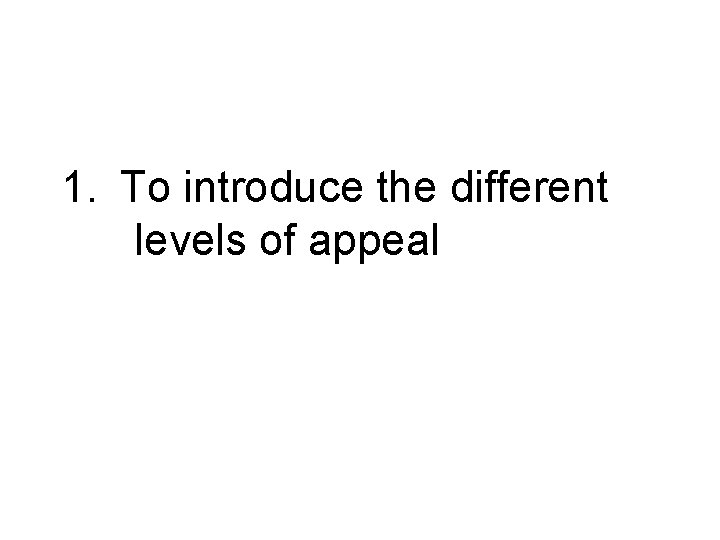 1. To introduce the different levels of appeal 