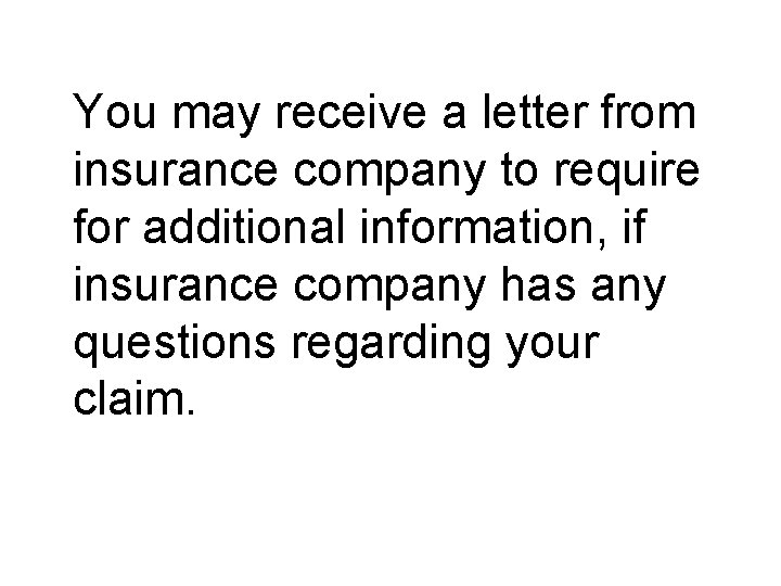 You may receive a letter from insurance company to require for additional information, if