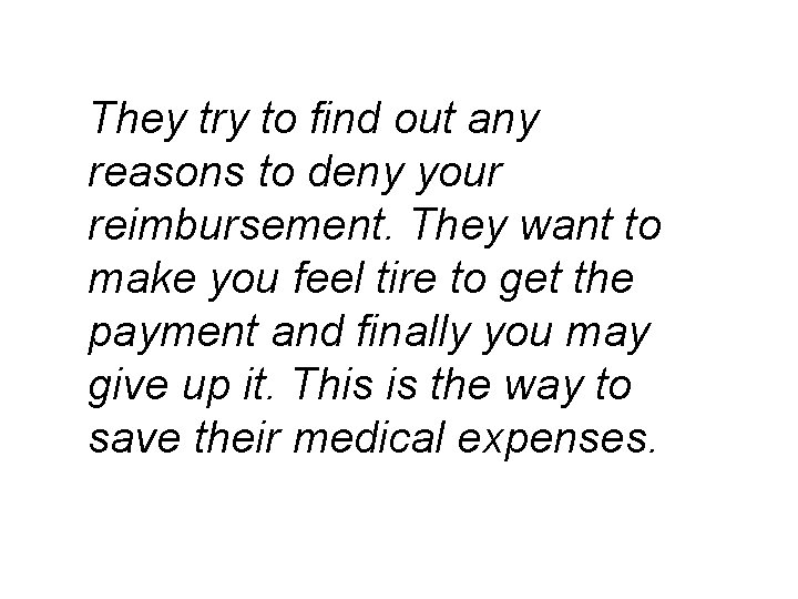 They try to find out any reasons to deny your reimbursement. They want to