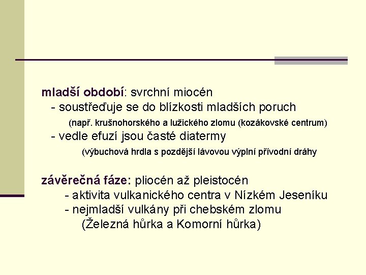 mladší období: svrchní miocén - soustřeďuje se do blízkosti mladších poruch (např. krušnohorského a