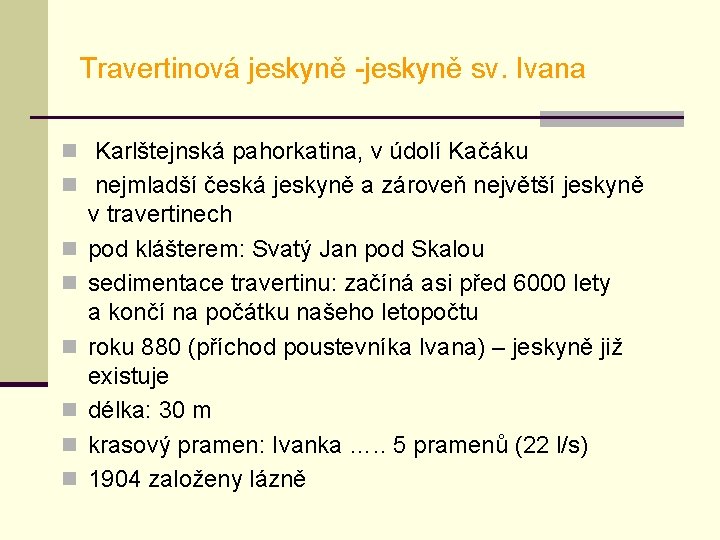 Travertinová jeskyně -jeskyně sv. Ivana n Karlštejnská pahorkatina, v údolí Kačáku n nejmladší česká