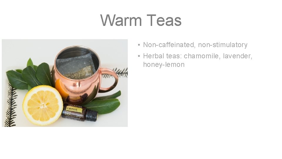 Warm Teas • Non-caffeinated, non-stimulatory • Herbal teas: chamomile, lavender, honey-lemon 