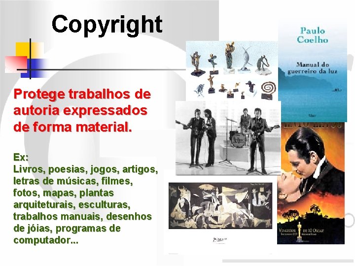 Copyright Protege trabalhos de autoria expressados de forma material. Ex: Livros, poesias, jogos, artigos,