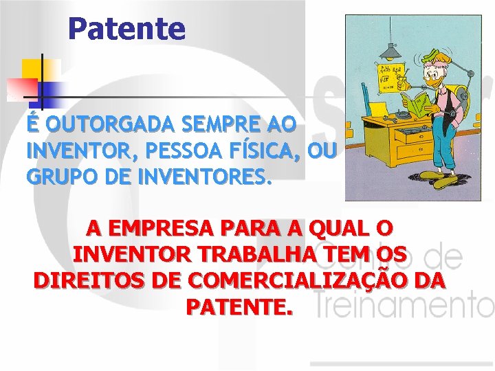 Patente É OUTORGADA SEMPRE AO INVENTOR, PESSOA FÍSICA, OU GRUPO DE INVENTORES. A EMPRESA