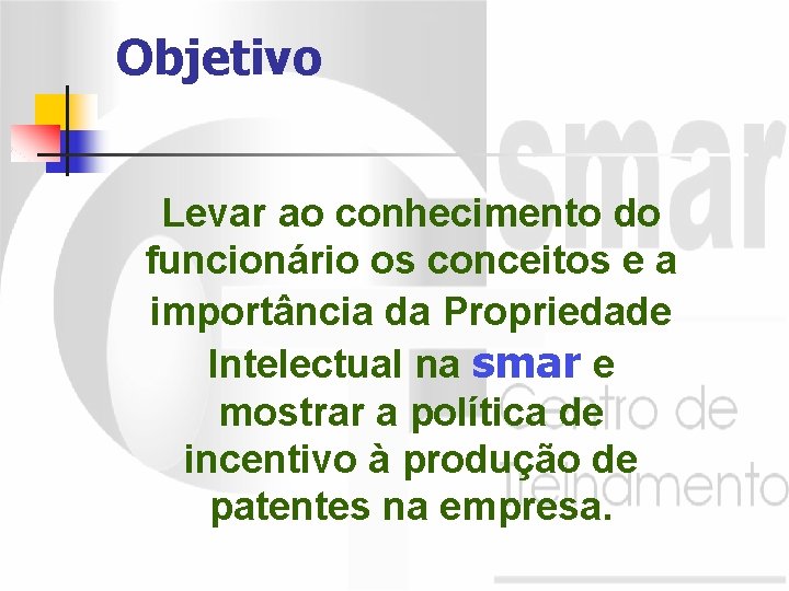 Objetivo Levar ao conhecimento do funcionário os conceitos e a importância da Propriedade Intelectual