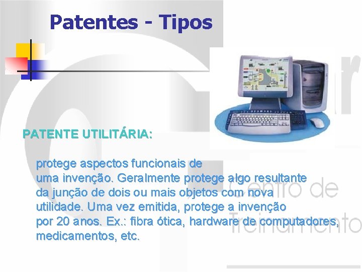 Patentes - Tipos PATENTE UTILITÁRIA: protege aspectos funcionais de uma invenção. Geralmente protege algo