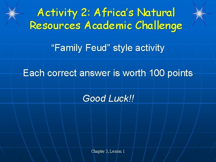 Activity 2: Africa’s Natural Resources Academic Challenge “Family Feud” style activity Each correct answer