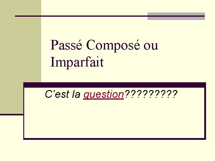 Passé Composé ou Imparfait C’est la question? ? ? ? ? 