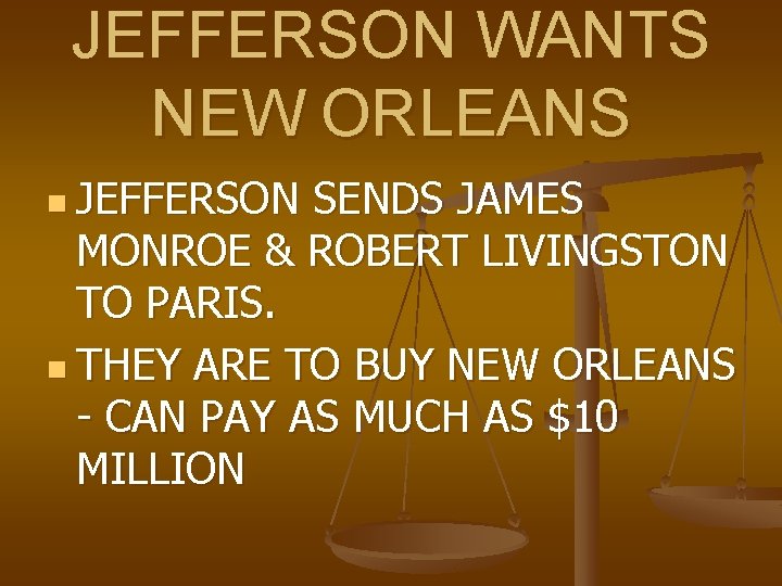 JEFFERSON WANTS NEW ORLEANS n JEFFERSON SENDS JAMES MONROE & ROBERT LIVINGSTON TO PARIS.