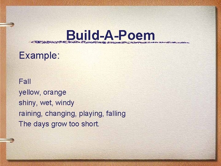 Build-A-Poem Example: Fall yellow, orange shiny, wet, windy raining, changing, playing, falling The days