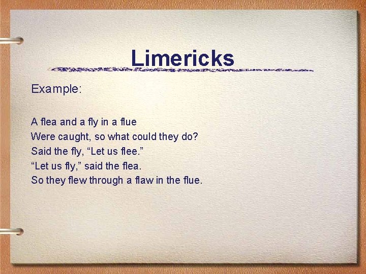 Limericks Example: A flea and a fly in a flue Were caught, so what