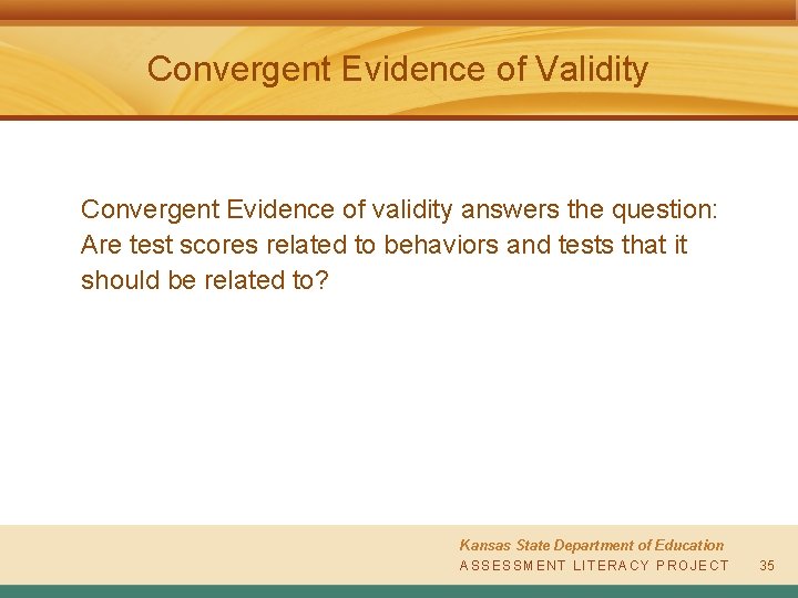 Convergent Evidence of Validity Convergent Evidence of validity answers the question: Are test scores