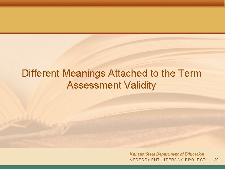 Different Meanings Attached to the Term Assessment Validity Kansas State Department of Education ASSESSMENT