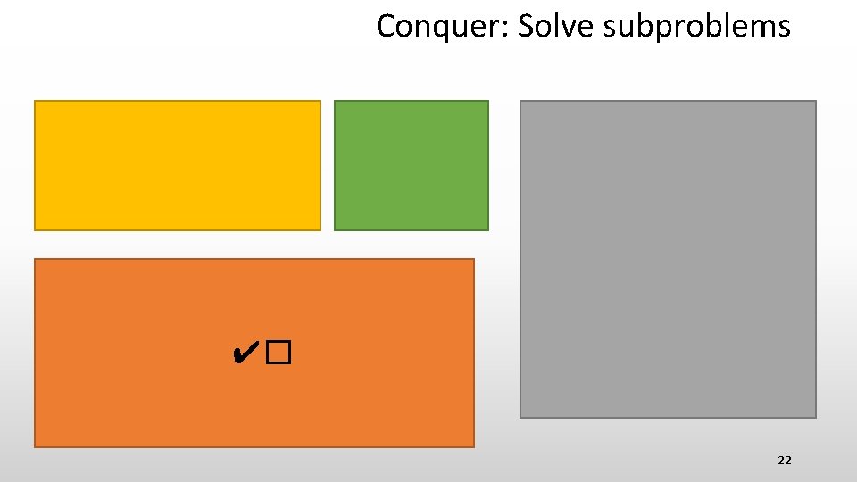 Conquer: Solve subproblems ✔� 22 