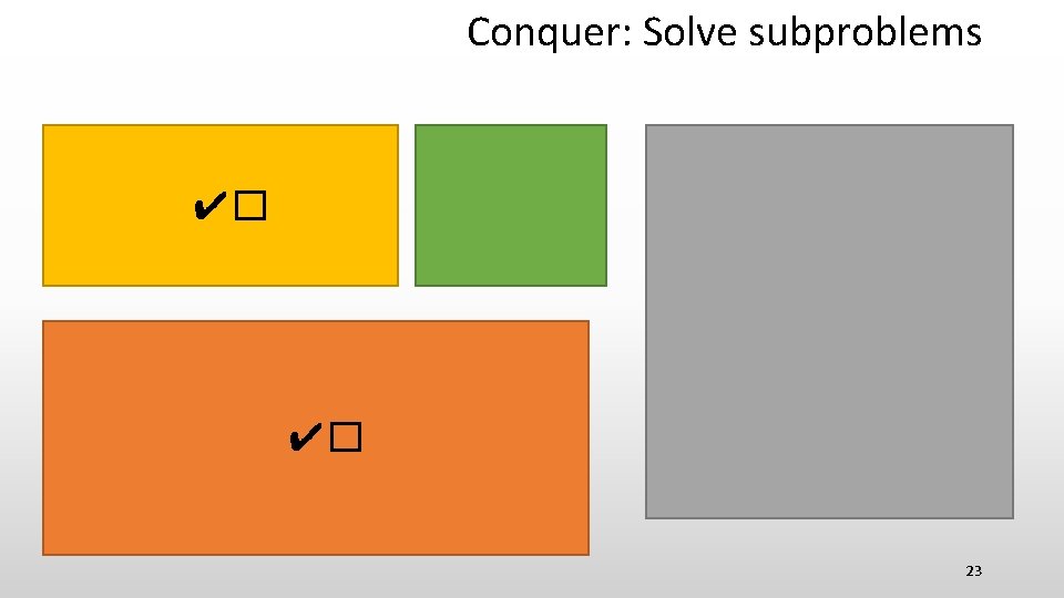 Conquer: Solve subproblems ✔� ✔� 23 