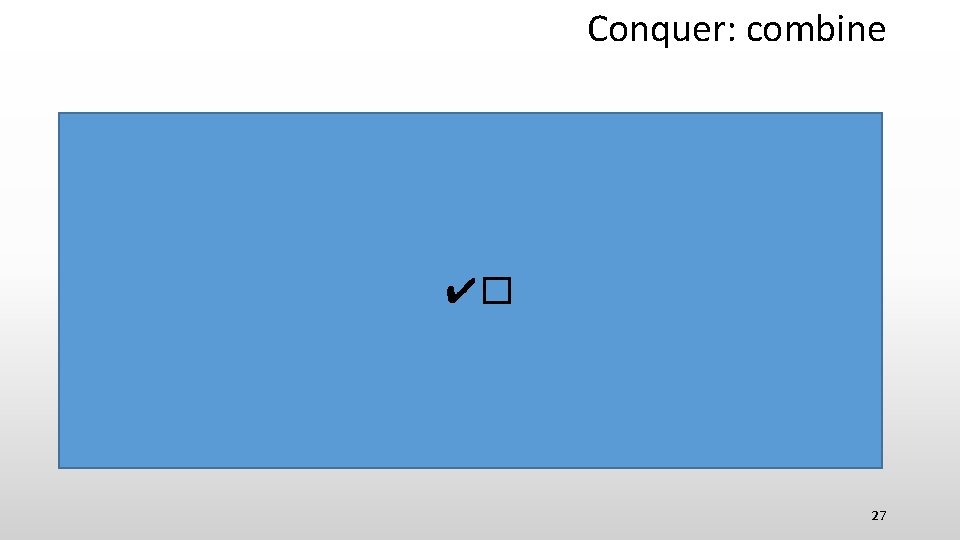 Conquer: combine ✔� ✔� ✔� 27 Conquer: combine ✔� ✔� ✔� 27