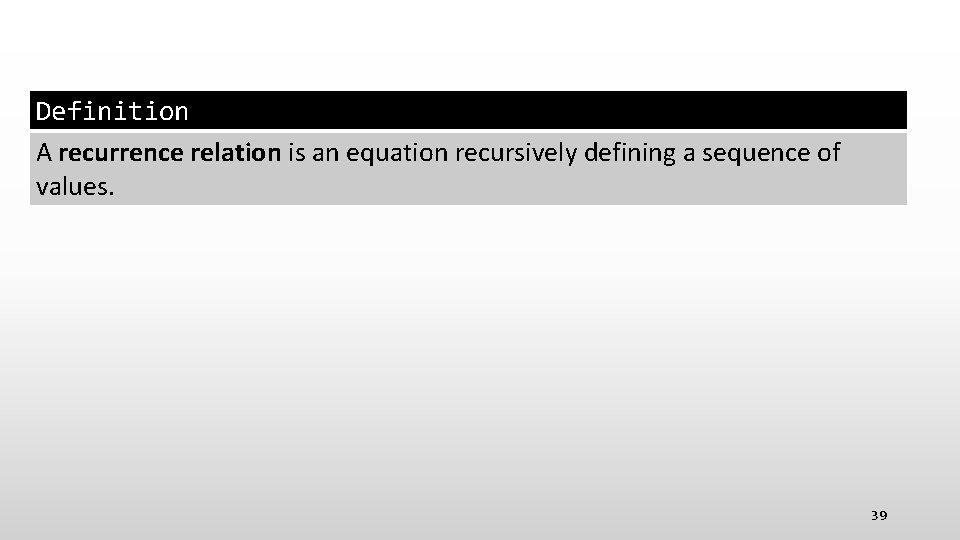 Definition A recurrence relation is an equation recursively defining a sequence of values. 39