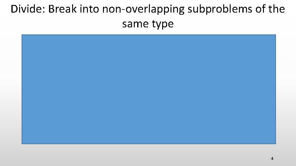 Divide: Break into non-overlapping subproblems of the same type 4 