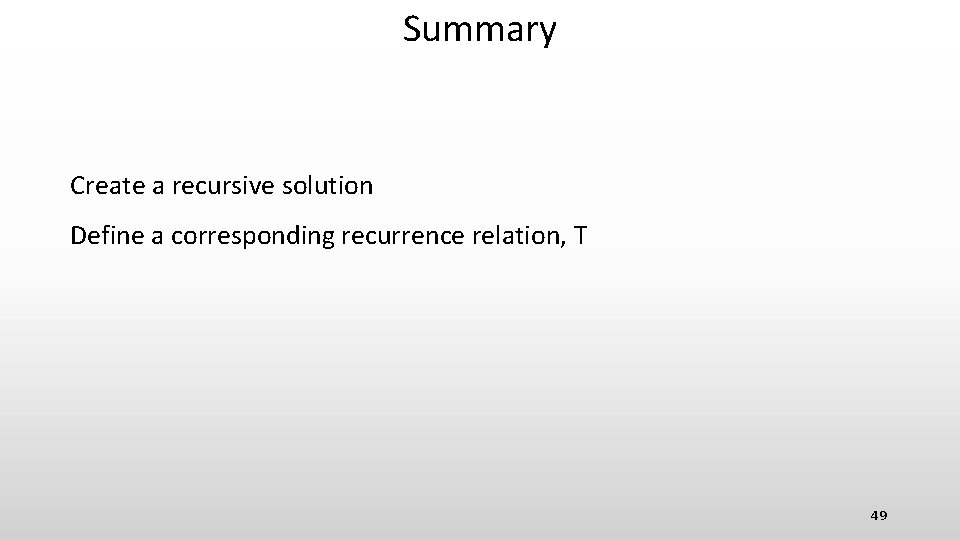 Summary Create a recursive solution Define a corresponding recurrence relation, T 49 