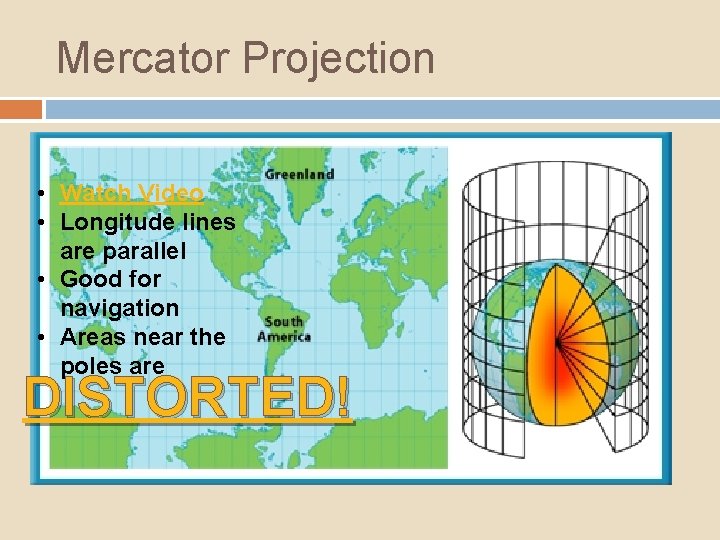 Mercator Projection • Watch Video • Longitude lines are parallel • Good for navigation