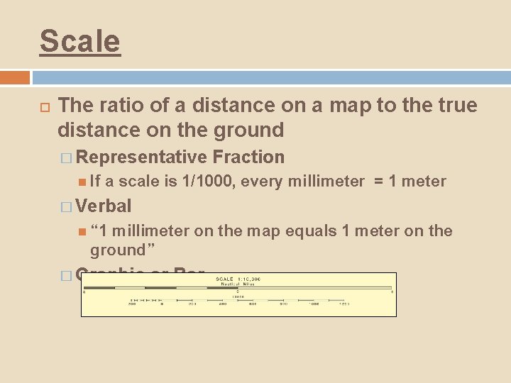 Scale The ratio of a distance on a map to the true distance on