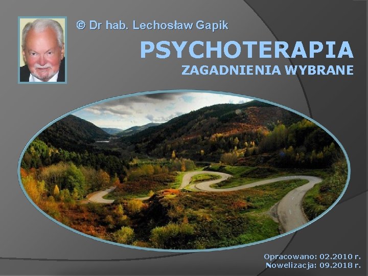  Dr hab. Lechosław Gapik PSYCHOTERAPIA ZAGADNIENIA WYBRANE Opracowano: 02. 2010 r. Nowelizacja: 09.