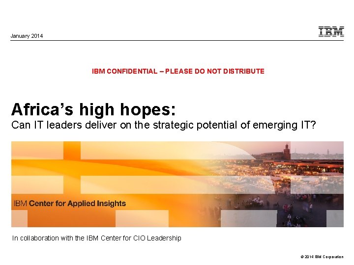 January 2014 IBM CONFIDENTIAL – PLEASE DO NOT DISTRIBUTE Africa’s high hopes: Can IT