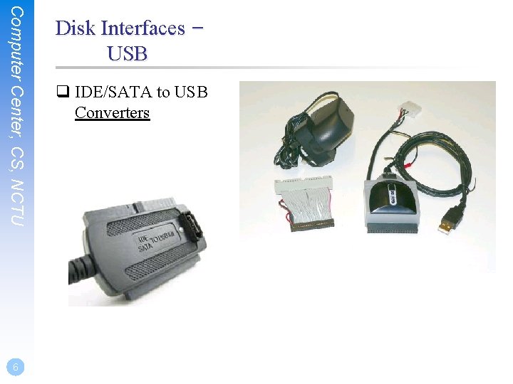 Computer Center, CS, NCTU 6 Disk Interfaces – USB q IDE/SATA to USB Converters