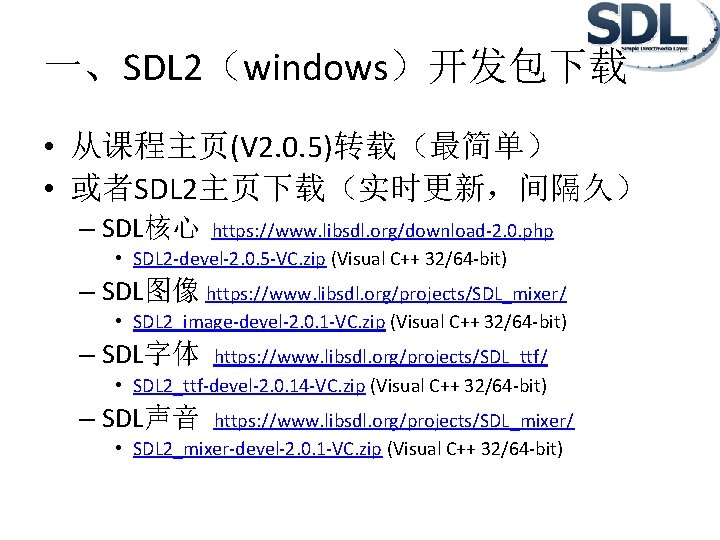 一、SDL 2（windows）开发包下载 • 从课程主页(V 2. 0. 5)转载（最简单） • 或者SDL 2主页下载（实时更新，间隔久） – SDL核心 https: //www.