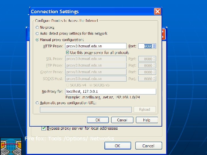 Tools/Internet Options/ Connections/ LAN settings Fire fox: Tools /Options/ Networks 