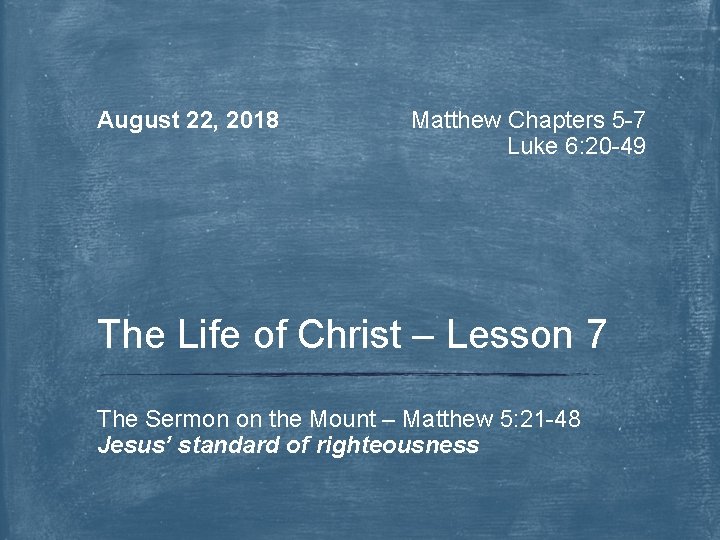 August 22, 2018 Matthew Chapters 5 -7 Luke 6: 20 -49 The Life of