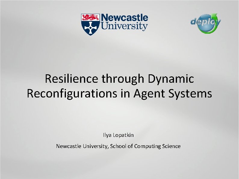 Resilience through Dynamic Reconfigurations in Agent Systems Ilya Lopatkin Newcastle University, School of Computing