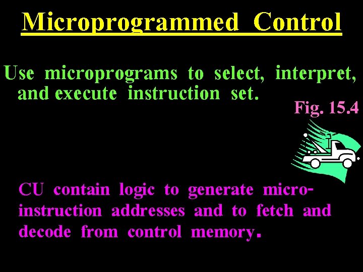 Microprogrammed Control Use microprograms to select, interpret, and execute instruction set. Fig. 15. 4
