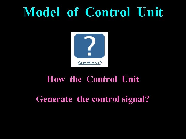 Model of Control Unit How the Control Unit Generate the control signal? 