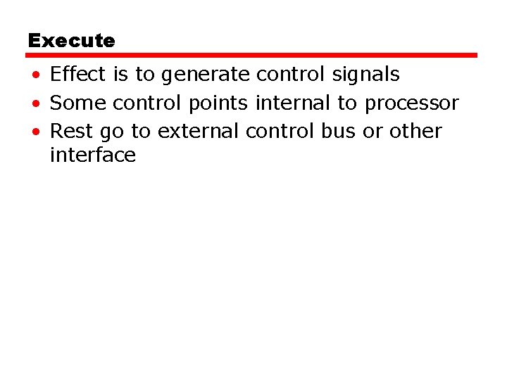 Execute • Effect is to generate control signals • Some control points internal to
