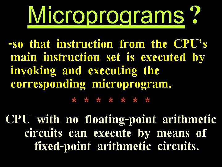 Microprograms ? -so that instruction from the CPU’s main instruction set is executed by